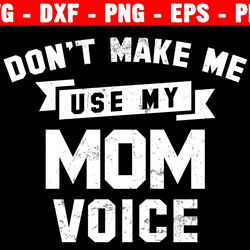 don't make me use my mom voice svg, mom shirt, mother's day funny cute inspirational school quote, cricut and silhouette