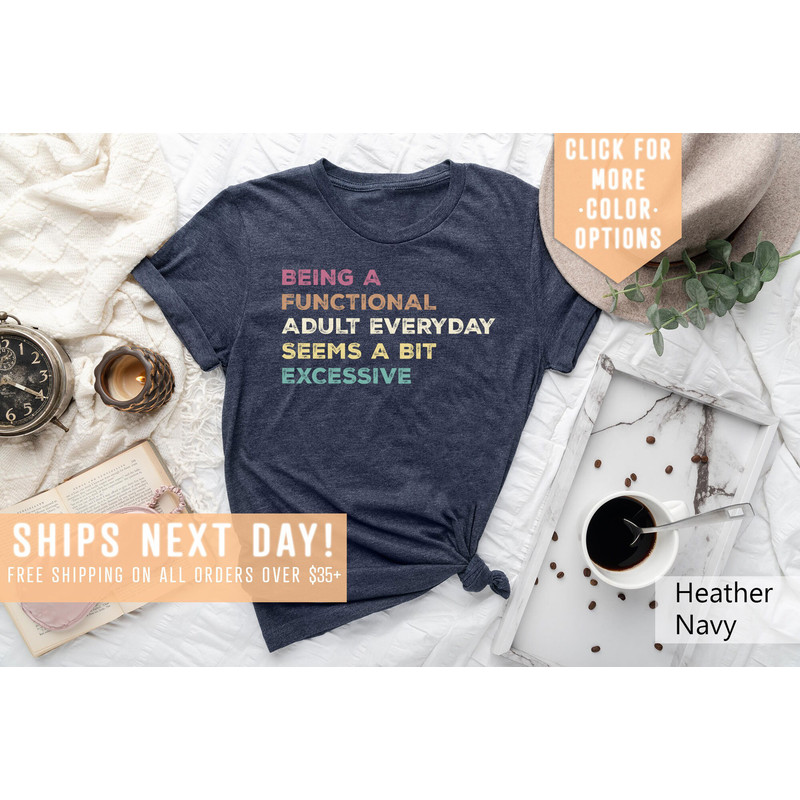 Being A Functional Adult Everyday Seems A Bit Excessive Shirt Gift, Adult Humor Shirt, Adulting T-Shirt, Day Drinking Tee,Funny Women Outfit - 3.jpg