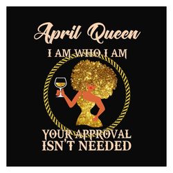 april queen i am who i am svg, birthday svg, april queen svg, birthday queen svg, april birthday svg, born in april, app