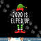 2020 Is Elfed Up Funny Christmas Pajama Matching Idea png,sublimation copy.jpg