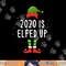 2020 Is Elfed Up Funny Christmas Pajama Matching Idea png,sublimation copy.jpg