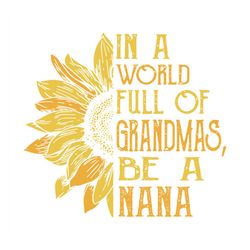 in a world full of grandmas be a nana svg, flower svg, nana svg, sunflower flower svg, grandmas svg, birthday gift svg,