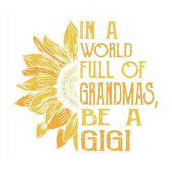 in a world full of grandmas be a gigi svg, flower svg, gigi svg, sunflower flower svg, grandmas svg, birthday gift svg,