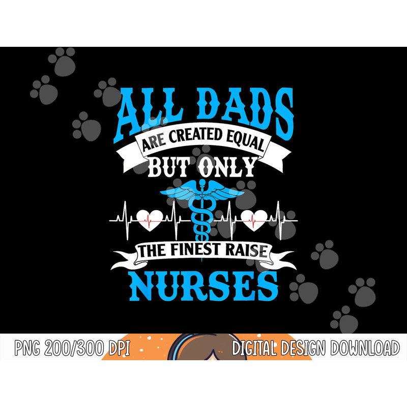 All Dads Are Created Equal But Only The Finest Raise Nurses png, sublimation copy.jpg