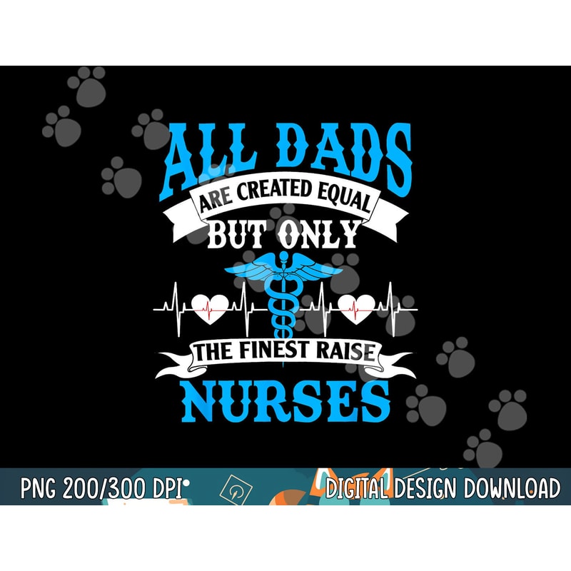 All Dads Are Created Equal But Only The Finest Raise Nurses png, sublimation copy.jpg