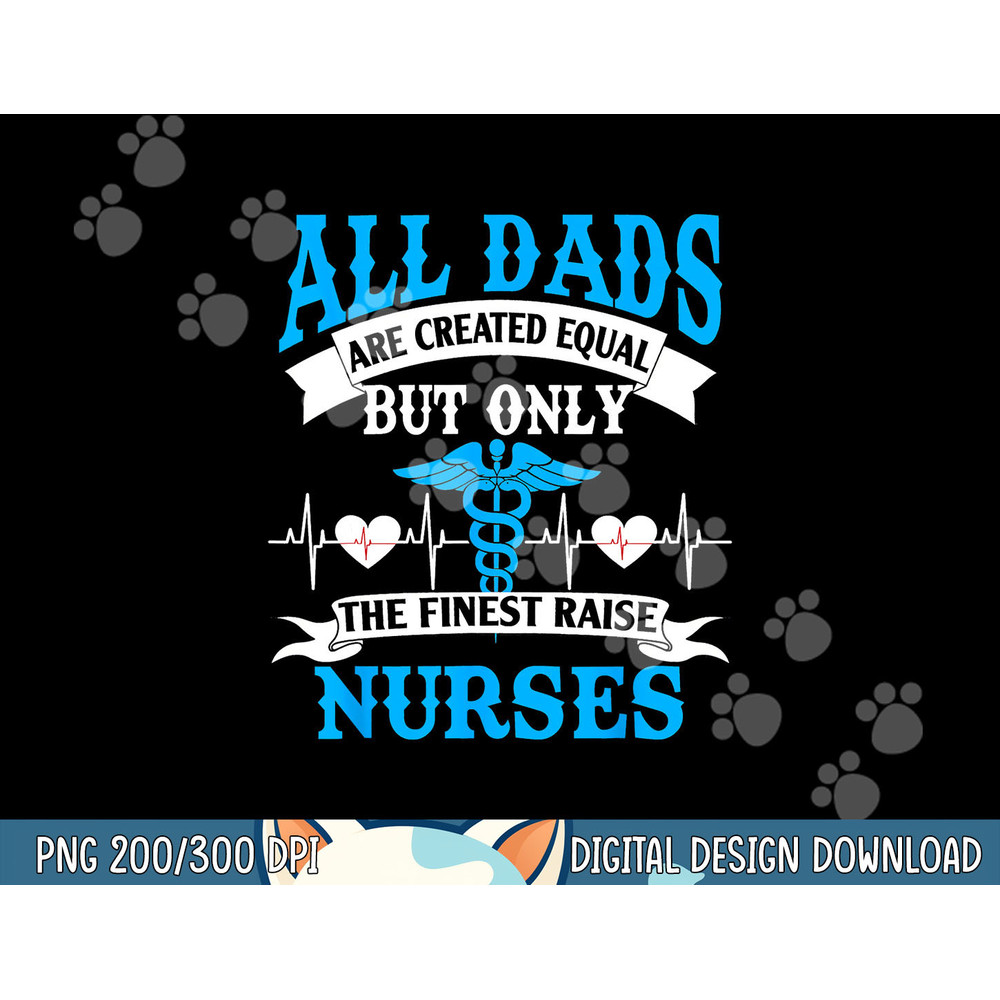 All Dads Are Created Equal But Only The Finest Raise Nurses png, sublimation copy.jpg