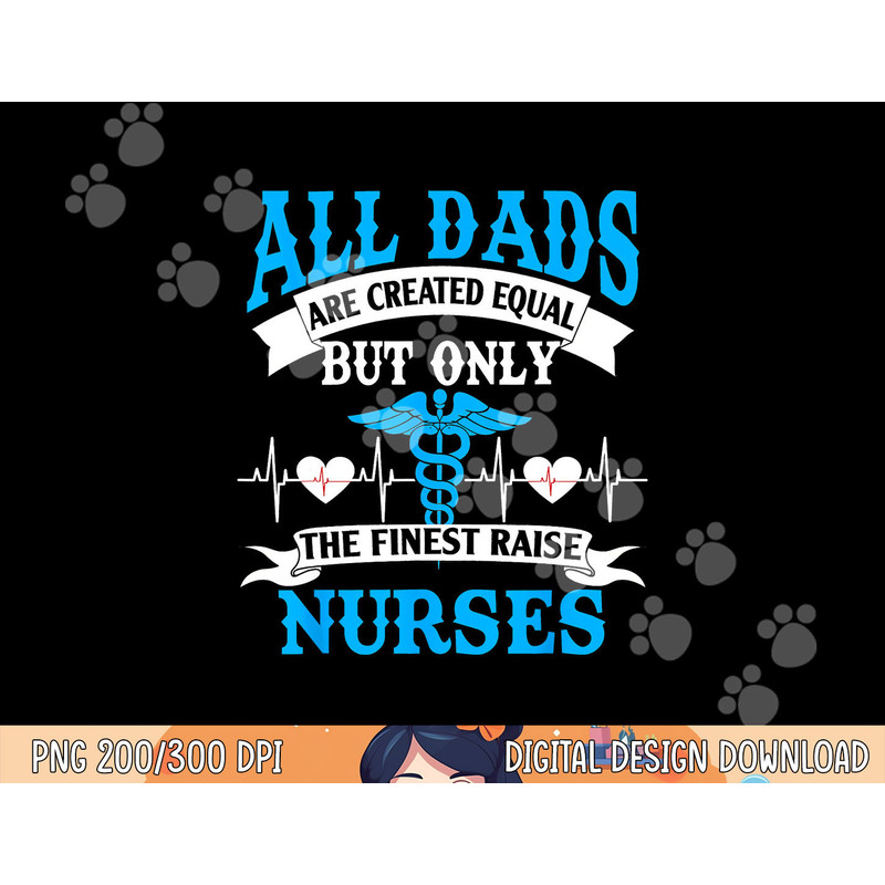 All Dads Are Created Equal But Only The Finest Raise Nurses png, sublimation copy.jpg