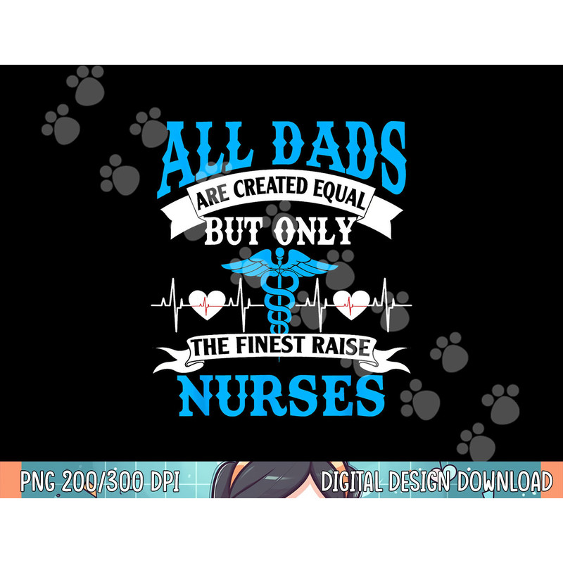 All Dads Are Created Equal But Only The Finest Raise Nurses png, sublimation copy.jpg