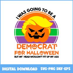 i was going to be a democrat for halloween svg, pumpkin donald trump svg, pumpkin svg, halloween svg, png eps dxf file