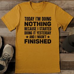 today i'm doing nothing because i started doing it yesterday tee