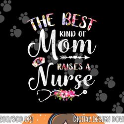 best kind of mom raises a nurse shirt mothers day tee png, sublimation copy