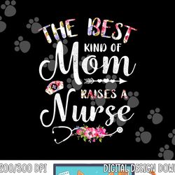 best kind of mom raises a nurse shirt mothers day tee png, sublimation copy