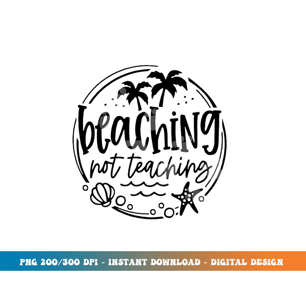 Beaching Not Teaching Funny Summer Teacher Beach Vacation  png, sublimation copy.jpg
