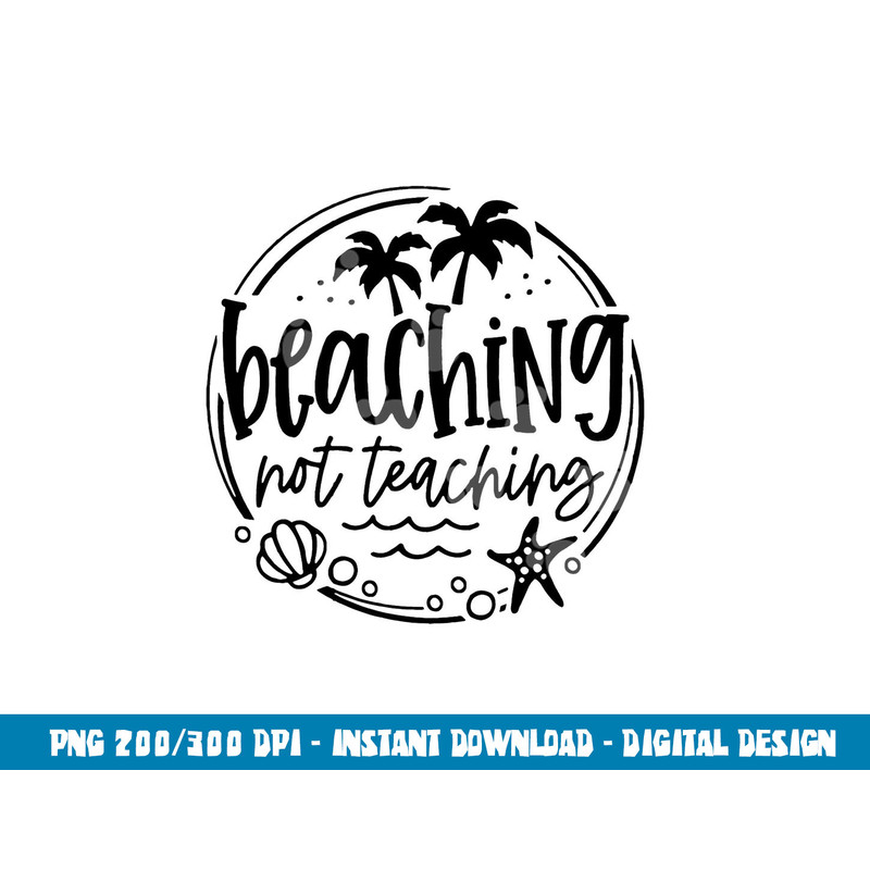 Beaching Not Teaching Funny Summer Teacher Beach Vacation  png, sublimation copy.jpg