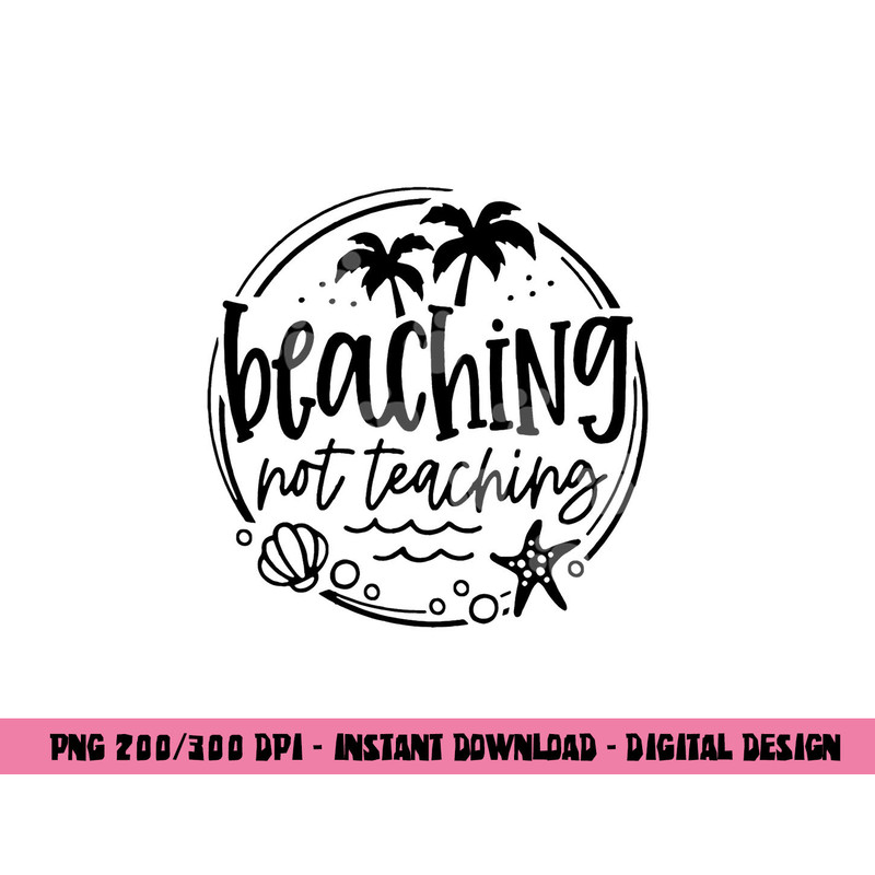 Beaching Not Teaching Funny Summer Teacher Beach Vacation png, sublimation copy.jpg