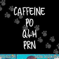 caffeine prescription po q4h prn medical profession png, sublimation copy