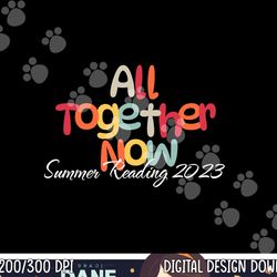 all together now summer 2023 reading teacher, librarian  png, sublimation copy