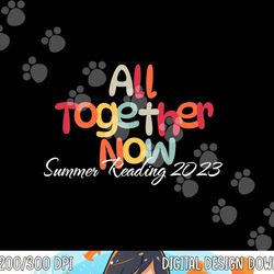 all together now summer 2023 reading teacher, librarian png, sublimation copy