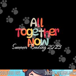 all together now summer 2023 reading teacher, librarian  png, sublimation copy