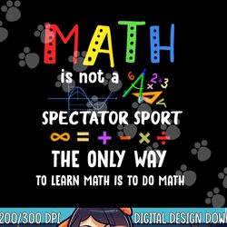 back to school math is not a spectator sport math teacher png, sublimation copy