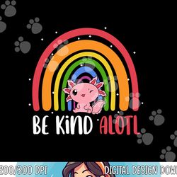 Be Kind ALOTL Axolotl Rainbow Teacher Positive Inspirational  png, sublimation copy