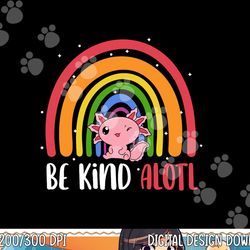 be kind alotl axolotl rainbow teacher positive inspirational png, sublimation copy