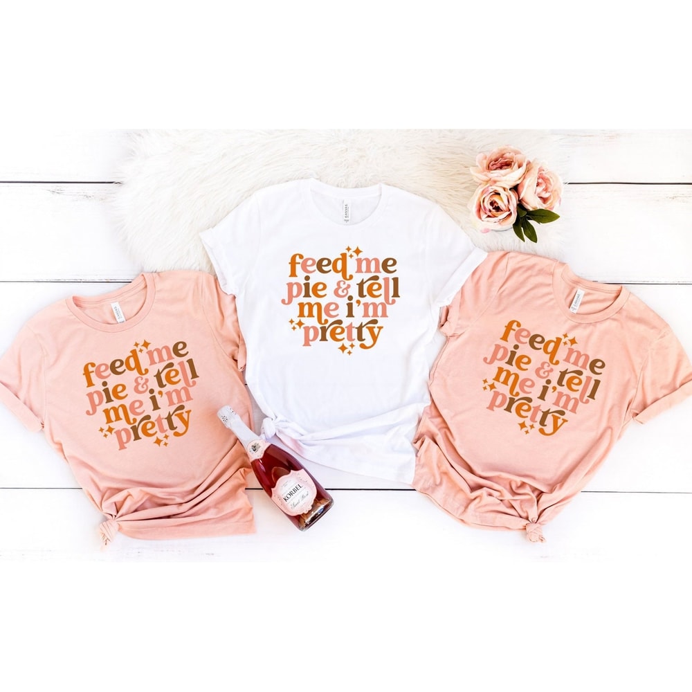 Feed Me Pie And Tell Me I'm Pretty Shirt, Thanksgiving Shirt, Thanksgiving Outfit, Fall Shirt,Turkey Day, Thanksgiving Gifts, Grateful Shirt - 1.jpg