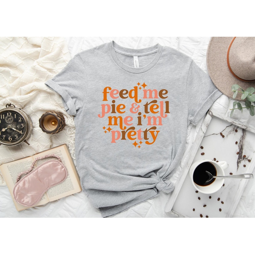 Feed Me Pie And Tell Me I'm Pretty Shirt, Thanksgiving Shirt, Thanksgiving Outfit, Fall Shirt,Turkey Day, Thanksgiving Gifts, Grateful Shirt - 2.jpg