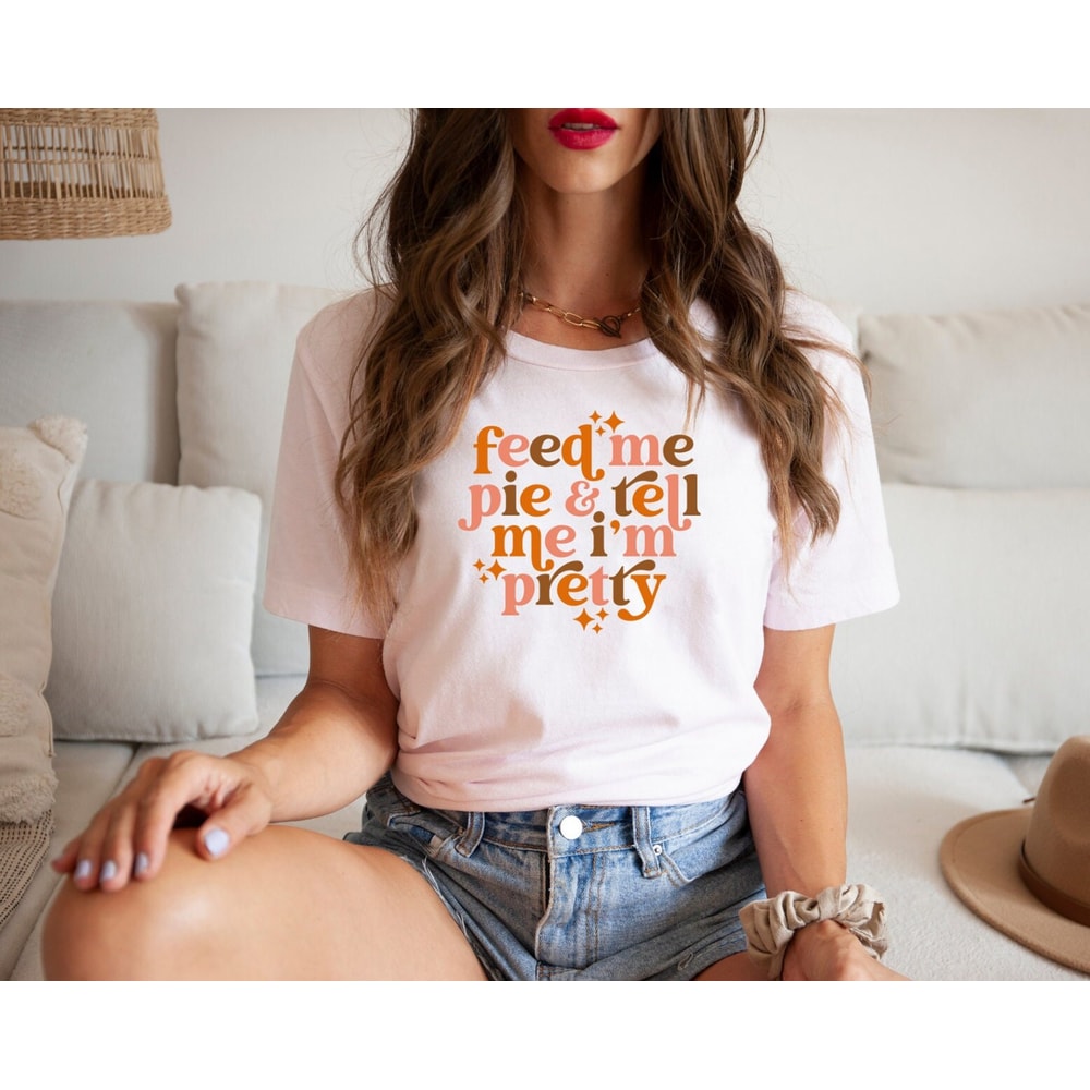 Feed Me Pie And Tell Me I'm Pretty Shirt, Thanksgiving Shirt, Thanksgiving Outfit, Fall Shirt,Turkey Day, Thanksgiving Gifts, Grateful Shirt - 4.jpg