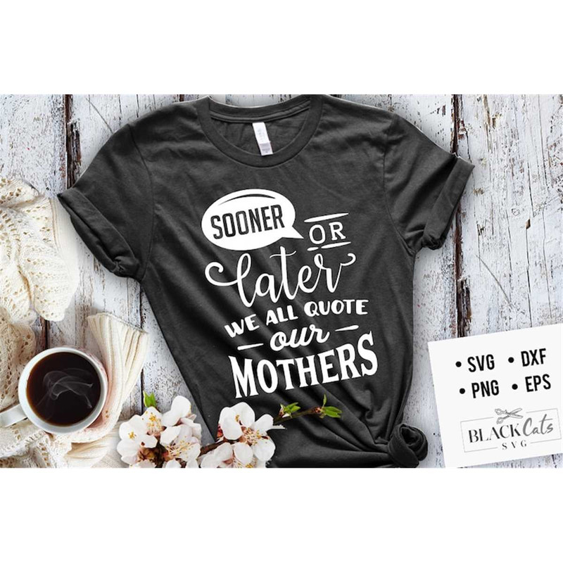 MR-1772023122352-sooner-or-later-we-all-quote-our-mothers-svg-mom-life-svg-image-1.jpg