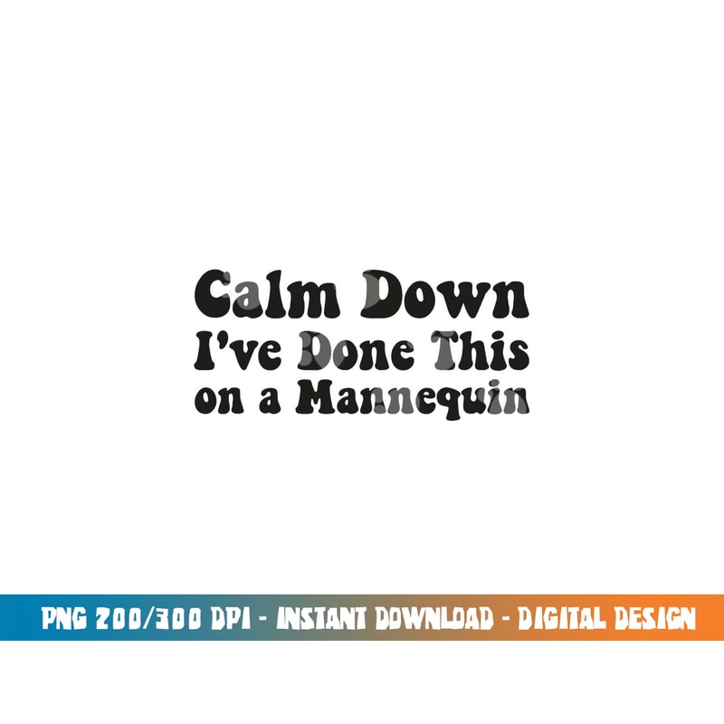 Calm Down I ve Done This on a Mannequin Funny Nurse png,sublimation copy.jpg