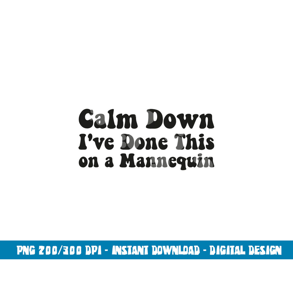 Calm Down I ve Done This on a Mannequin Funny Nurse png,sublimation copy.jpg