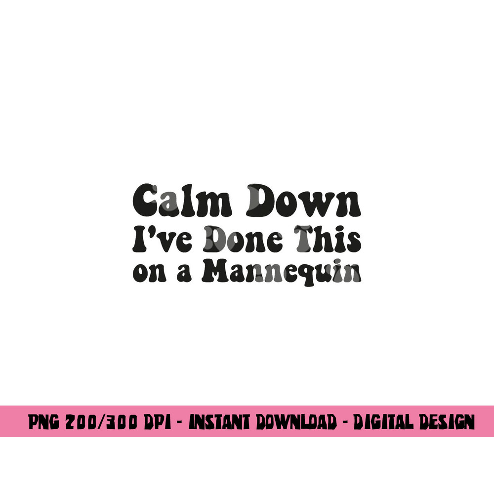 Calm Down I ve Done This on a Mannequin Funny Nurse png,sublimation copy.jpg