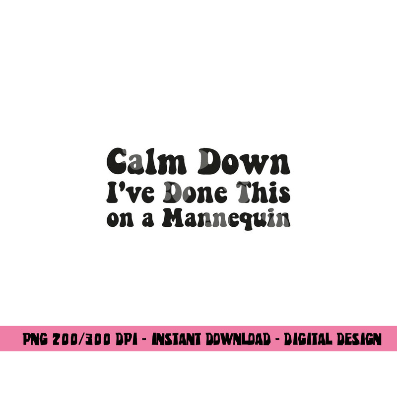 Calm Down I ve Done This on a Mannequin Funny Nurse png,sublimation copy.jpg