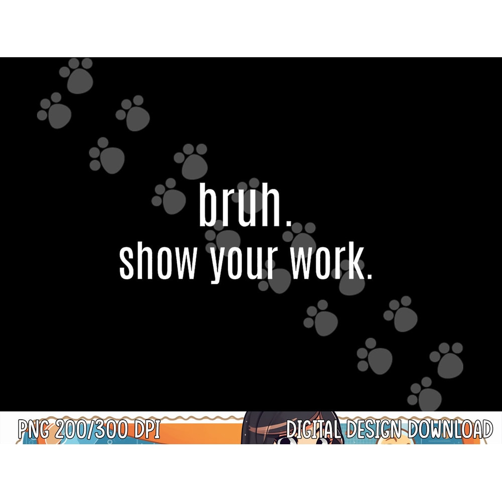 BRUH SHOW YOUR WORK Funny For Teacher png, sublimation copy.jpg