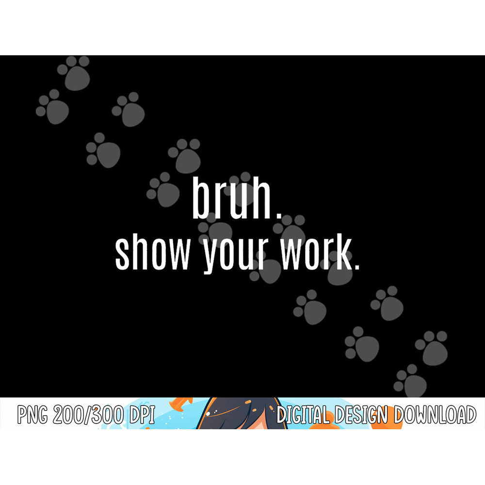 BRUH SHOW YOUR WORK Funny For Teacher png, sublimation copy.jpg