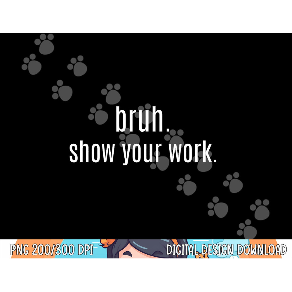 BRUH SHOW YOUR WORK Funny For Teacher png, sublimation copy.jpg