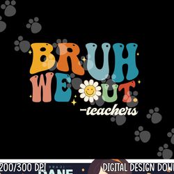 bruh we out teachers summer groovy vibes last day of school  png, sublimation copy