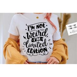 i'm not weird i'm limited edition svg, sassy svg , sarcastic svg, funny svg, sarcasm svg, snarky humor svg