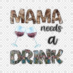 mama needs a drink png, sublimation design download, mom drinking shi