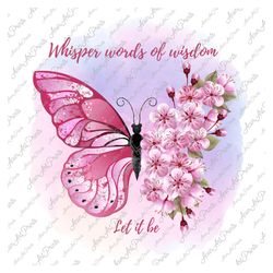 whisper words of wisdom let it be png, pink flower butterfly png, bea