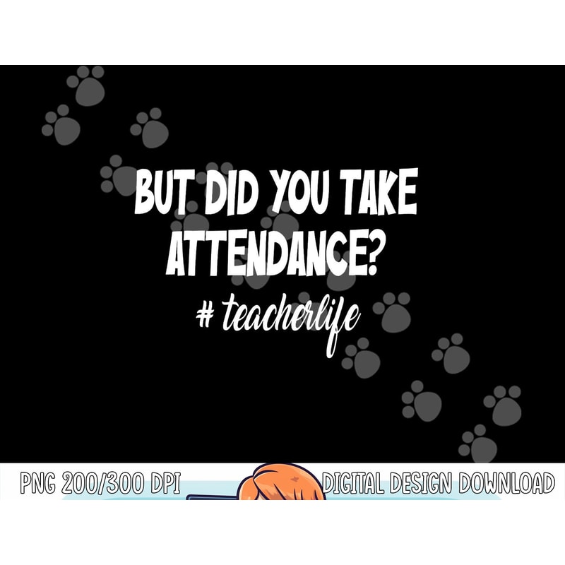 But Did You Take Attendance Funny teacher Apparel png, sublimation copy.jpg
