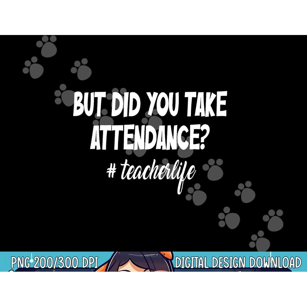 But Did You Take Attendance Funny teacher Apparel png, sublimation copy.jpg