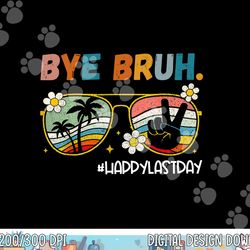 bye bruh happy last day of school end of school year teacher  png, sublimation copy