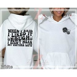 when i said i liked it rough i didn't mean my entire life sweatshirt, sarcasm hoodie, adult humor sweater, funny quote c