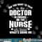 Did you Want Doctor In Charge Or The Nurse Who Knows T Shirt copy.jpg