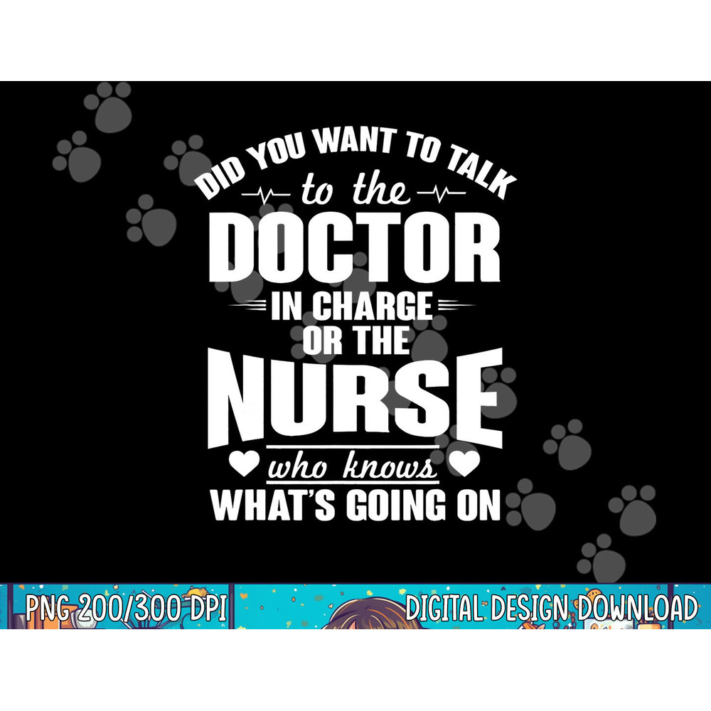 Did you Want Doctor In Charge Or The Nurse Who Knows T Shirt copy.jpg