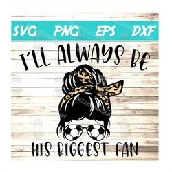 ill always be his biggest fan svg, soccer mom
