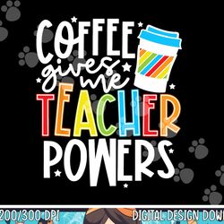 coffee gives me teacher powers  png, sublimation copy
