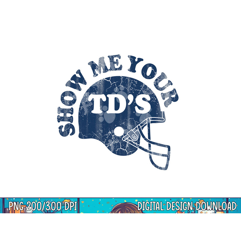 Football Show Me Your TD s Funny Quote Humor Saying Men png, sublimation copy.jpg